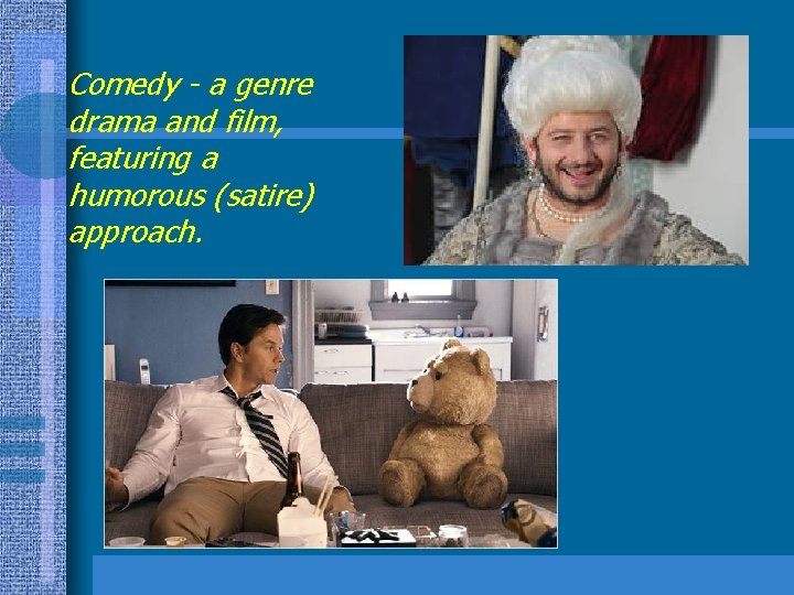 Comedy - a genre drama and film, featuring a humorous (satire) approach. 