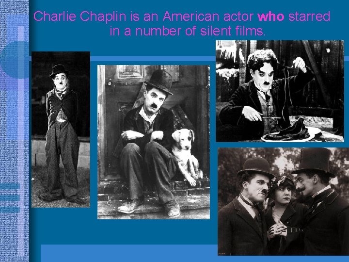 Charlie Chaplin is an American actor who starred in a number of silent films.