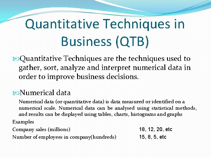 Quantitative Techniques in Business (QTB) Quantitative Techniques are the techniques used to gather, sort,