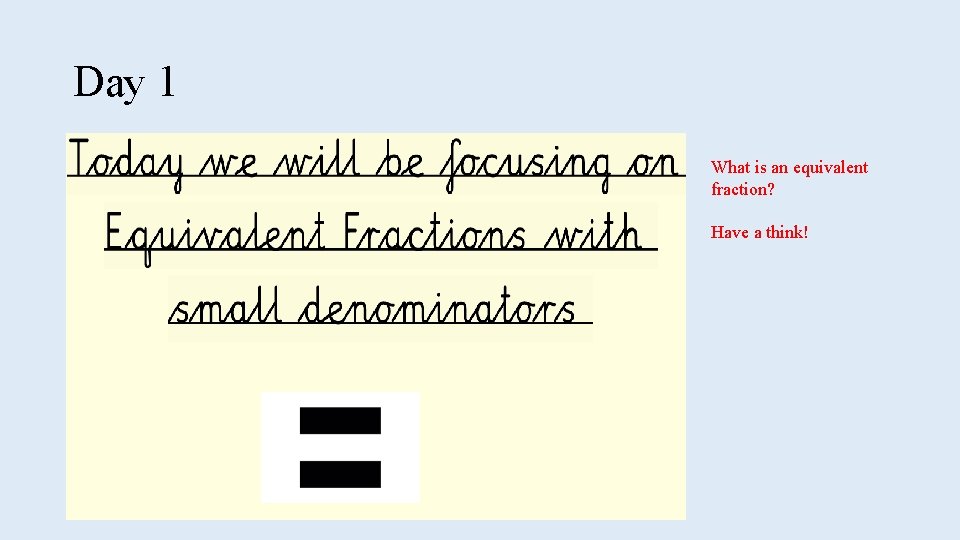 Day 1 What is an equivalent fraction? Have a think! 