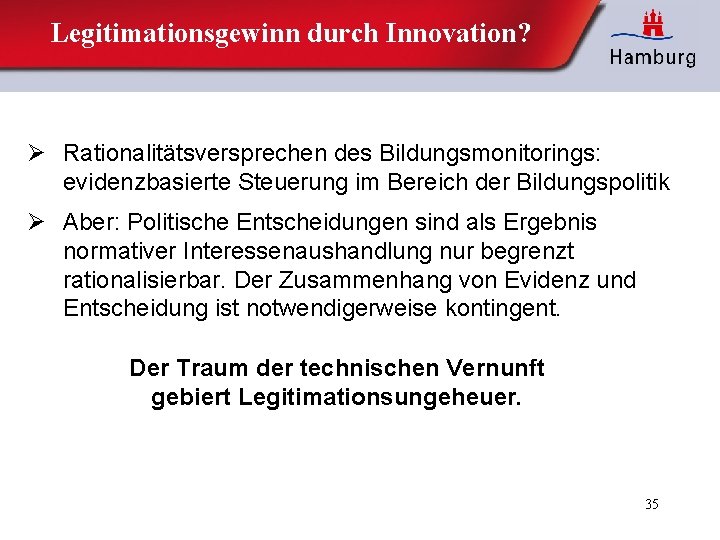 Legitimationsgewinn durch Innovation? Ø Rationalitätsversprechen des Bildungsmonitorings: evidenzbasierte Steuerung im Bereich der Bildungspolitik Ø