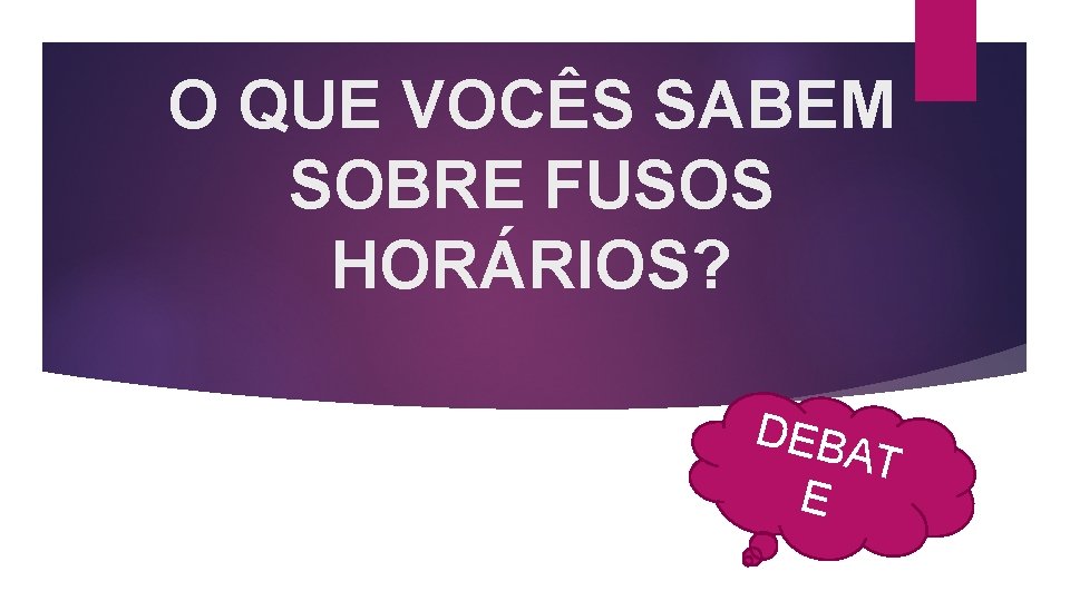 O QUE VOCÊS SABEM SOBRE FUSOS HORÁRIOS? DEB AT E 