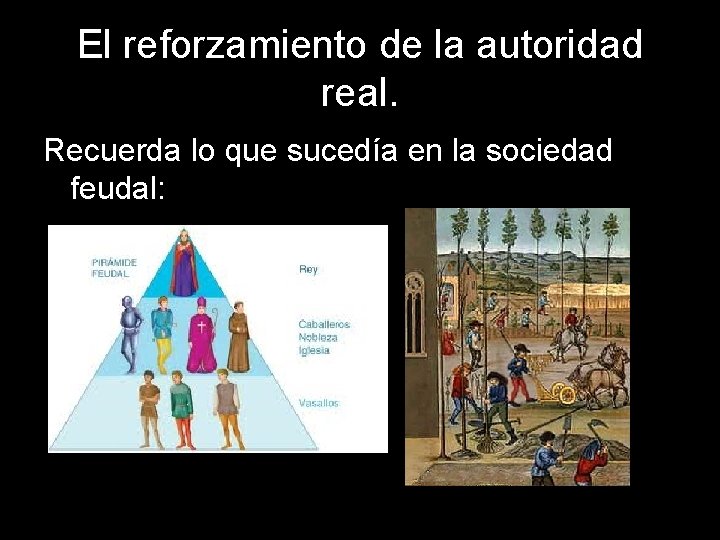 El reforzamiento de la autoridad real. Recuerda lo que sucedía en la sociedad feudal: