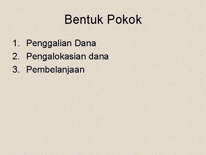 Bentuk Pokok 1. Penggalian Dana 2. Pengalokasian dana 3. Pembelanjaan 