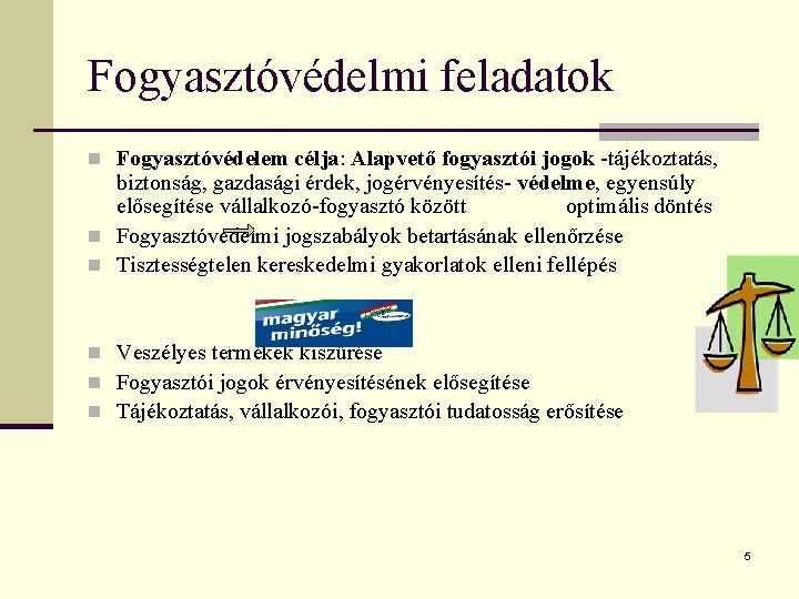 Fogyasztóvédelmi feladatok n Fogyasztóvédelem célja: Alapvető fogyasztói jogok -tájékoztatás, biztonság, gazdasági érdek, jogérvényesítés- védelme,