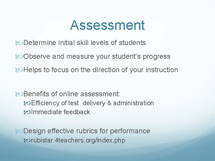 Assessment Determine initial skill levels of students Observe and measure your student’s progress Helps