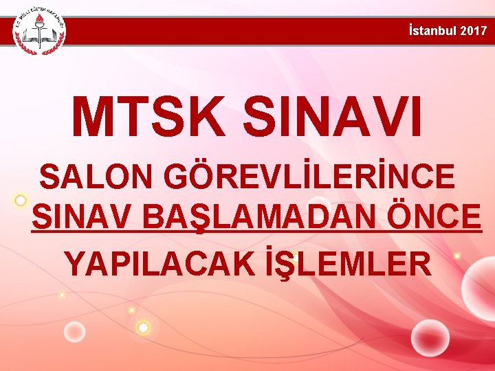 İstanbul 2017 MTSK SINAVI SALON GÖREVLİLERİNCE SINAV BAŞLAMADAN ÖNCE YAPILACAK İŞLEMLER 
