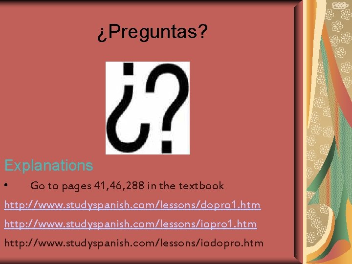 ¿Preguntas? Explanations • Go to pages 41, 46, 288 in the textbook http: //www.