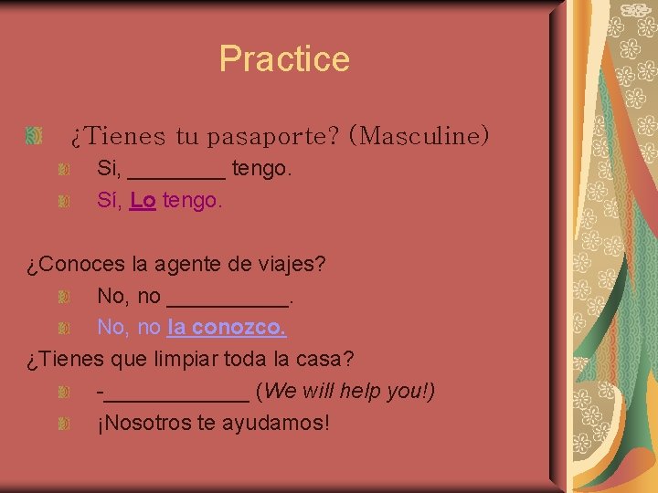 Practice ¿Tienes tu pasaporte? (Masculine) Si, ____ tengo. Sí, Lo tengo. ¿Conoces la agente