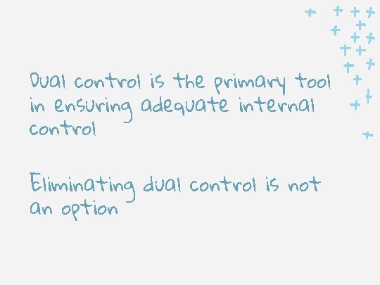 Dual control is the primary tool in ensuring adequate internal control Eliminating dual control