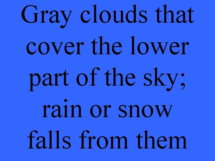 Gray clouds that cover the lower part of the sky; rain or snow falls