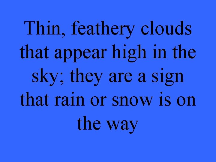 Thin, feathery clouds that appear high in the sky; they are a sign that