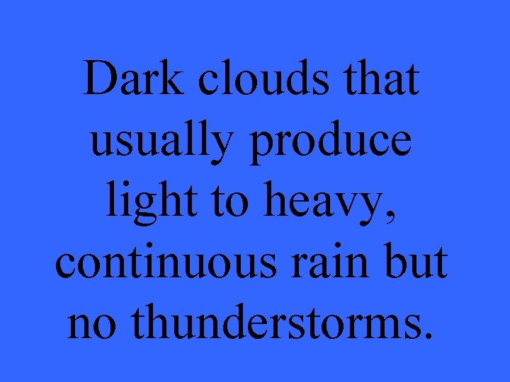 Dark clouds that usually produce light to heavy, continuous rain but no thunderstorms. 