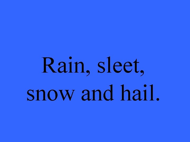 Rain, sleet, snow and hail. 