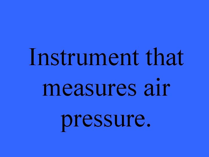Instrument that measures air pressure. 