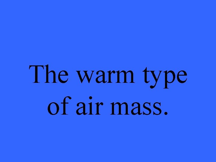 The warm type of air mass. 