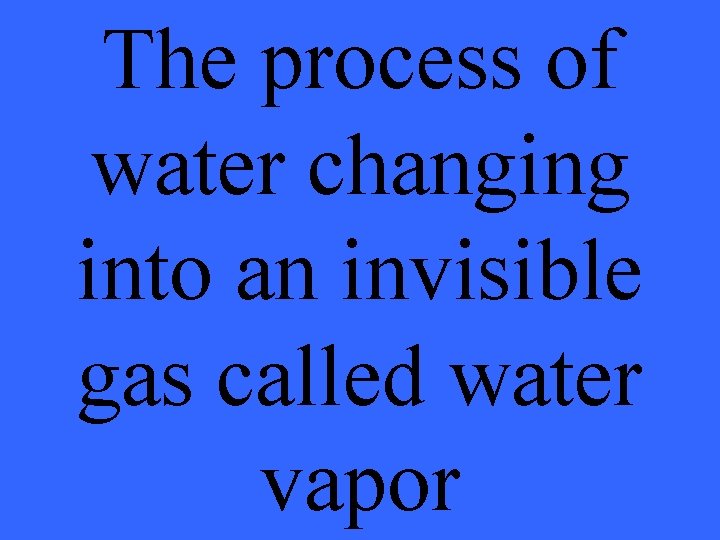 The process of water changing into an invisible gas called water vapor 