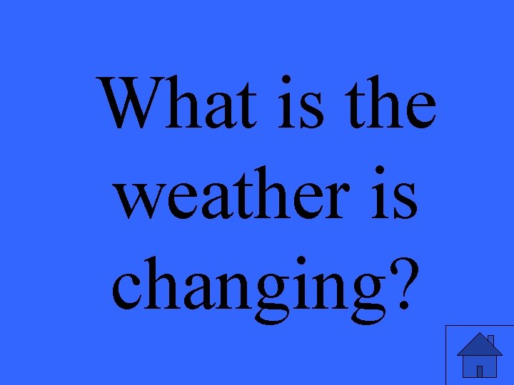 What is the weather is changing? 