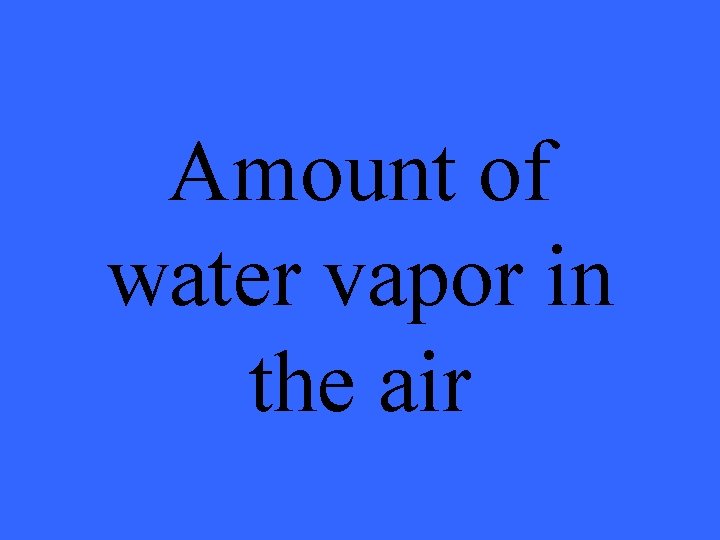 Amount of water vapor in the air 