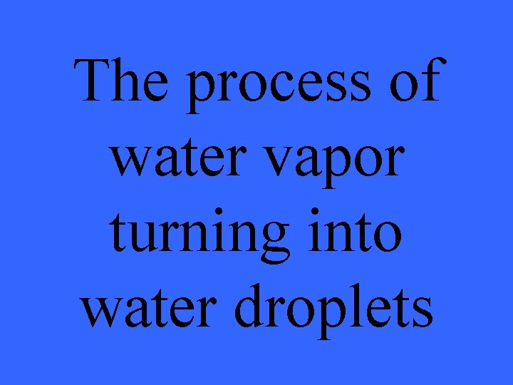 The process of water vapor turning into water droplets 