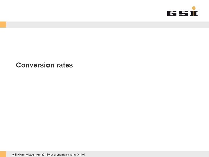 Conversion rates GSI Helmholtzzentrum für Schwerionenforschung Gmb. H 