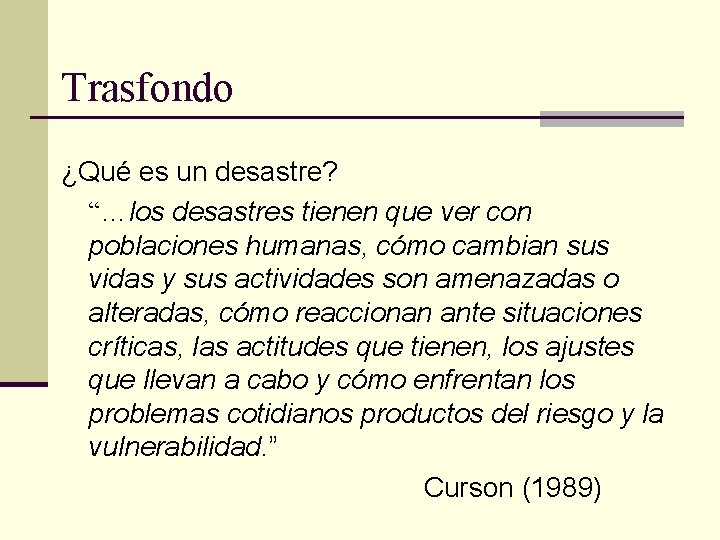 Trasfondo ¿Qué es un desastre? “…los desastres tienen que ver con poblaciones humanas, cómo