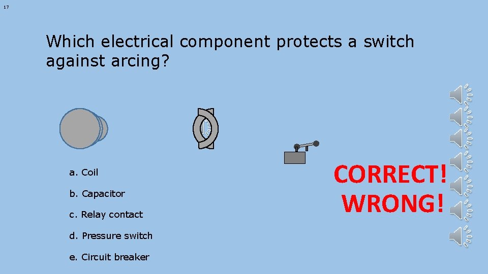 17 Which electrical component protects a switch against arcing? a. Coil b. Capacitor c.