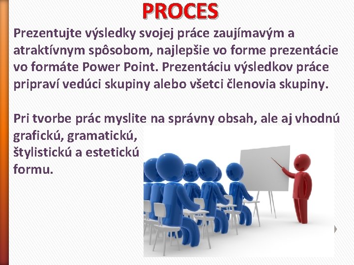 PROCES Prezentujte výsledky svojej práce zaujímavým a atraktívnym spôsobom, najlepšie vo forme prezentácie vo