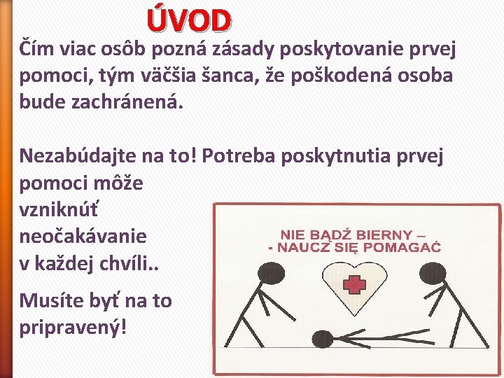 ÚVOD Čím viac osôb pozná zásady poskytovanie prvej pomoci, tým väčšia šanca, že poškodená