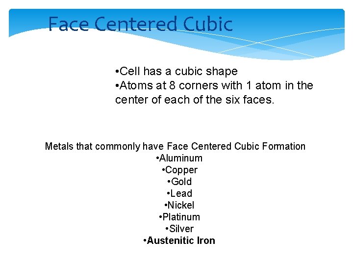 Face Centered Cubic • Cell has a cubic shape • Atoms at 8 corners