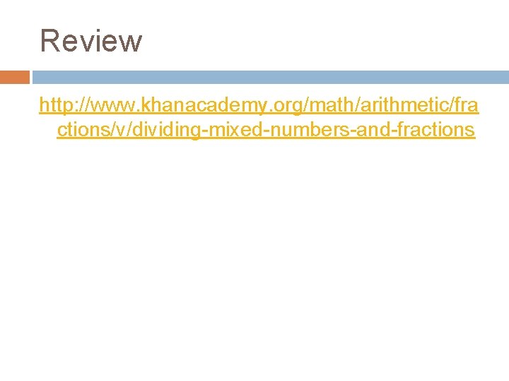 Review http: //www. khanacademy. org/math/arithmetic/fra ctions/v/dividing-mixed-numbers-and-fractions 