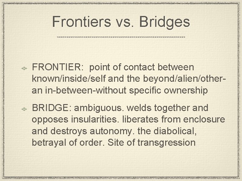 Frontiers vs. Bridges FRONTIER: point of contact between known/inside/self and the beyond/alien/otheran in-between-without specific