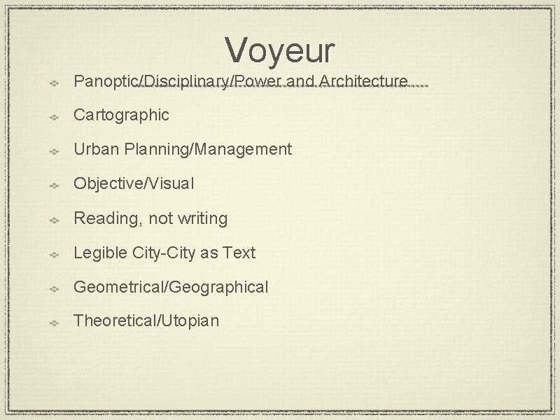 Voyeur Panoptic/Disciplinary/Power and Architecture Cartographic Urban Planning/Management Objective/Visual Reading, not writing Legible City-City as