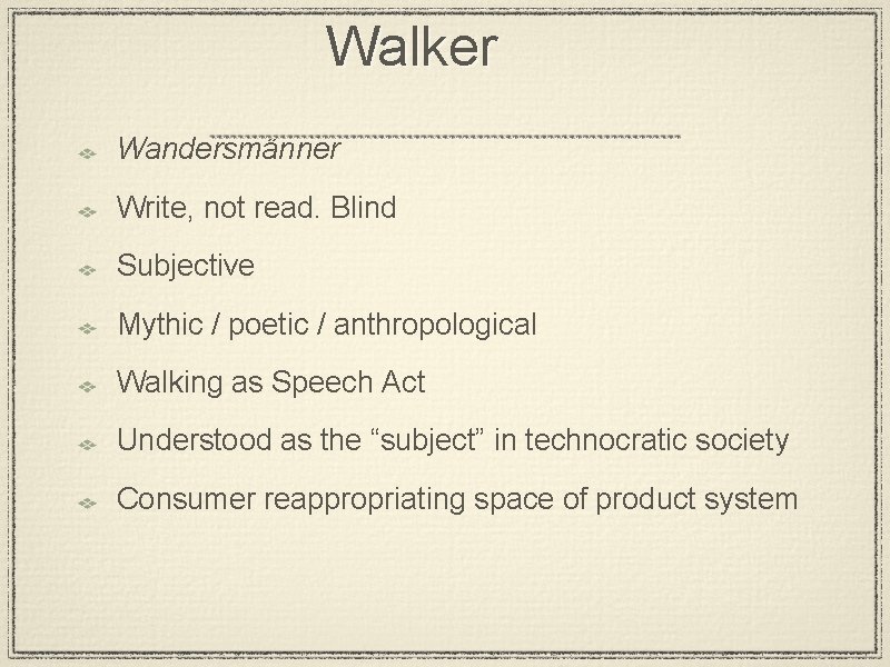 Walker Wandersmänner Write, not read. Blind Subjective Mythic / poetic / anthropological Walking as