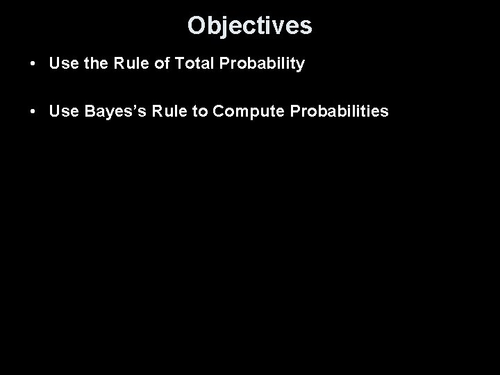 Objectives • Use the Rule of Total Probability • Use Bayes’s Rule to Compute