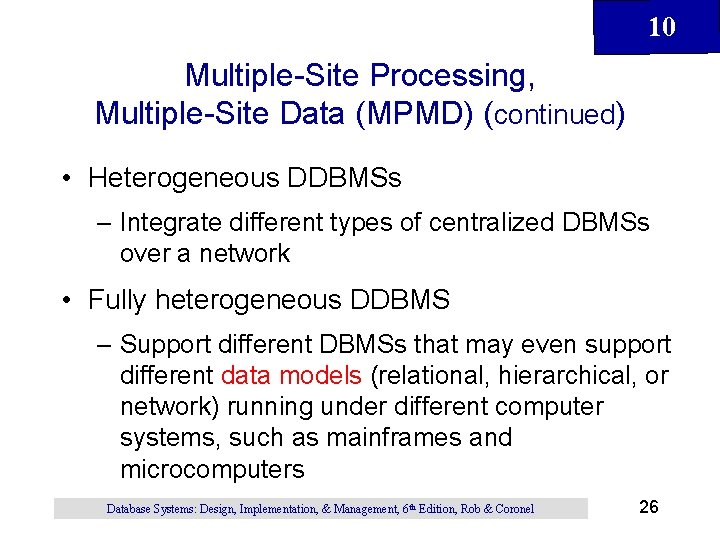 10 Multiple-Site Processing, Multiple-Site Data (MPMD) (continued) • Heterogeneous DDBMSs – Integrate different types 10 Multiple-Site Processing, Multiple-Site Data (MPMD) (continued) • Heterogeneous DDBMSs – Integrate different types
