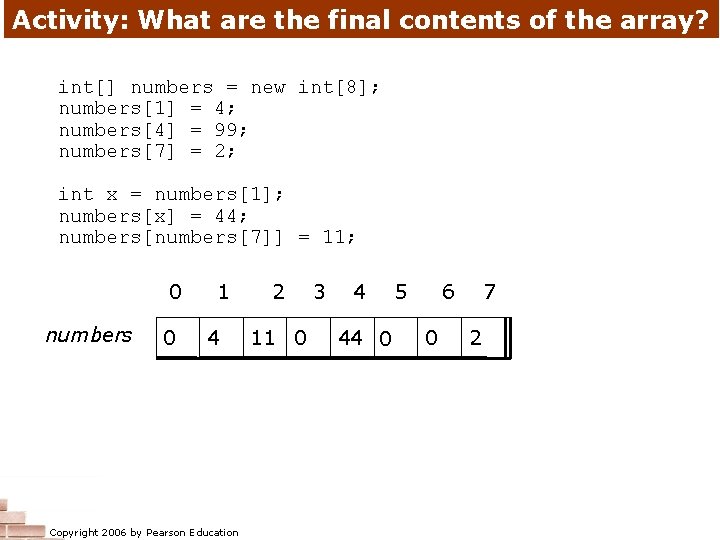 Activity: What are the final contents of the array? int[] numbers = new int[8];