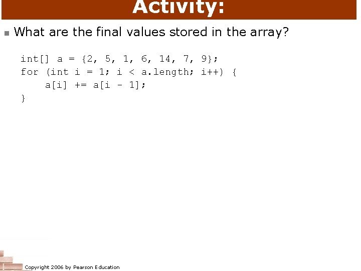 Activity: n What are the final values stored in the array? int[] a =