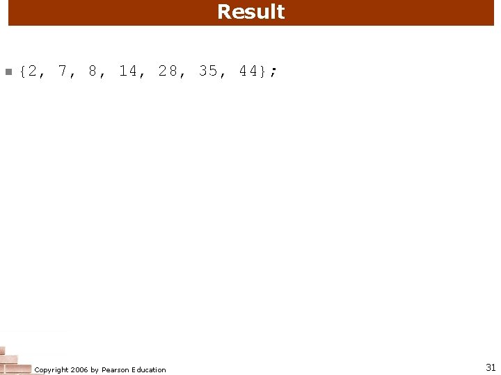 Result n {2, 7, 8, 14, 28, 35, 44}; Copyright 2006 by Pearson Education