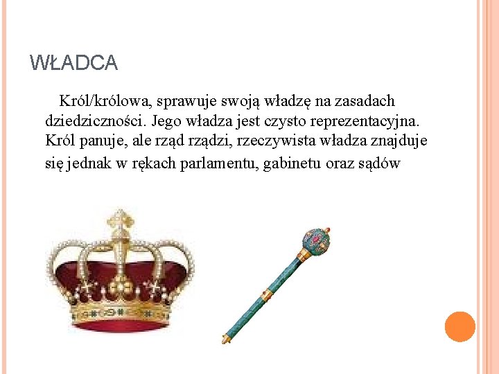 WŁADCA Król/królowa, sprawuje swoją władzę na zasadach dziedziczności. Jego władza jest czysto reprezentacyjna. Król