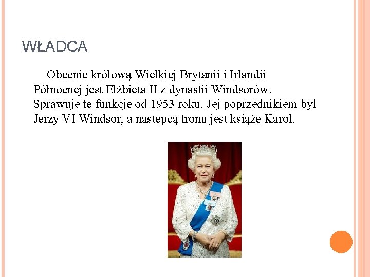 WŁADCA Obecnie królową Wielkiej Brytanii i Irlandii Północnej jest Elżbieta II z dynastii Windsorów.