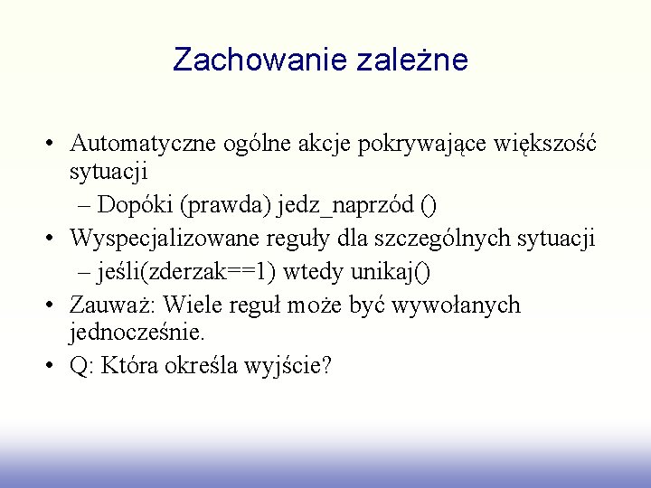 Zachowanie zależne • Automatyczne ogólne akcje pokrywające większość sytuacji – Dopóki (prawda) jedz_naprzód ()