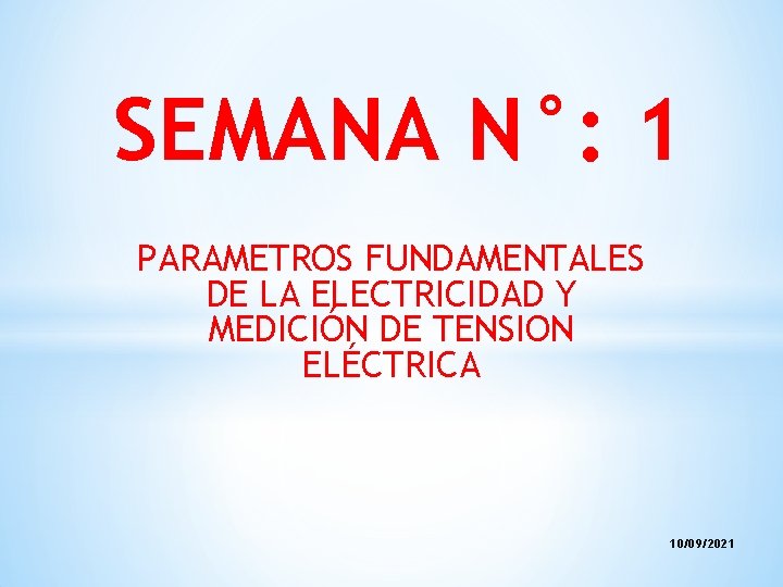 SEMANA N°: 1 PARAMETROS FUNDAMENTALES DE LA ELECTRICIDAD Y MEDICIÓN DE TENSION ELÉCTRICA 10/09/2021