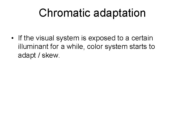 Chromatic adaptation • If the visual system is exposed to a certain illuminant for