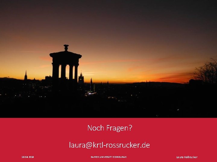 Noch Fragen? laura@krtl-rossrucker. de 18. 04. 2018 NAPIER UNIVERSITY EDINBURGH Laura Roßrucker 