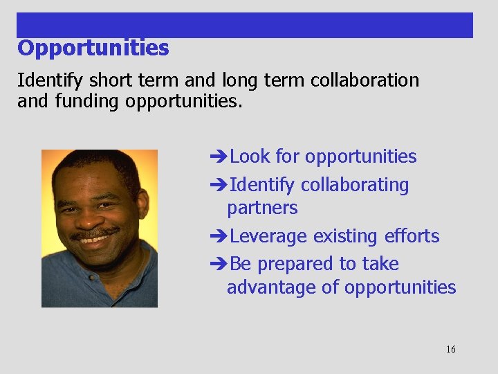 Opportunities Identify short term and long term collaboration and funding opportunities. èLook for opportunities
