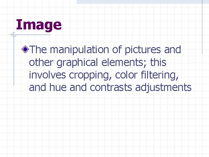 Image The manipulation of pictures and other graphical elements; this involves cropping, color filtering,