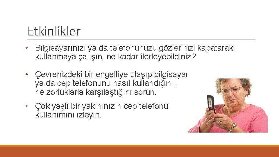 Etkinlikler • Bilgisayarınızı ya da telefonunuzu gözlerinizi kapatarak kullanmaya çalışın, ne kadar ilerleyebildiniz? •