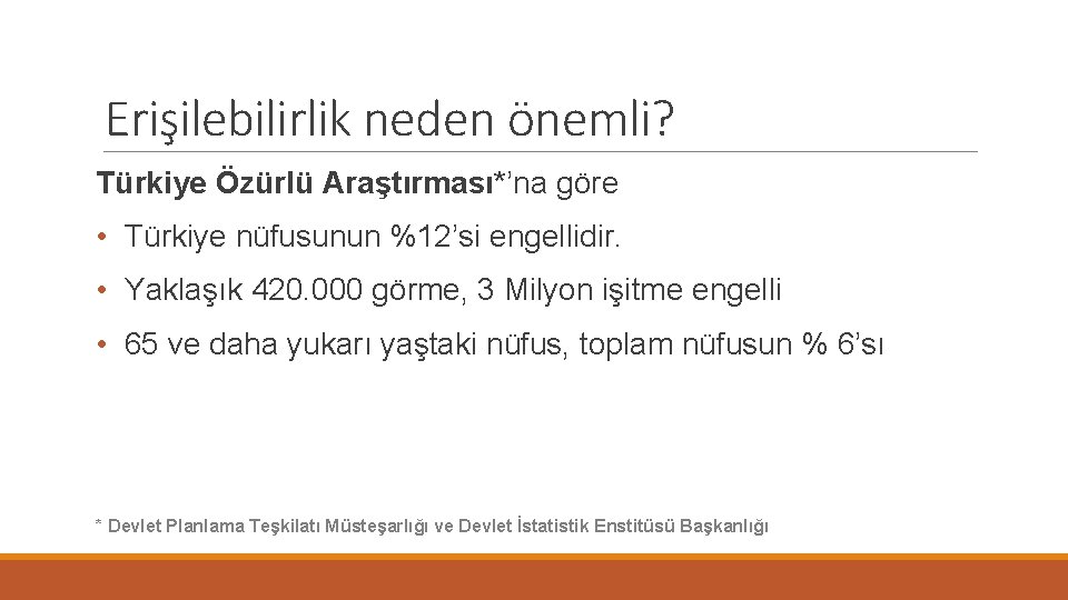 Erişilebilirlik neden önemli? Türkiye Özürlü Araştırması*’na göre • Türkiye nüfusunun %12’si engellidir. • Yaklaşık