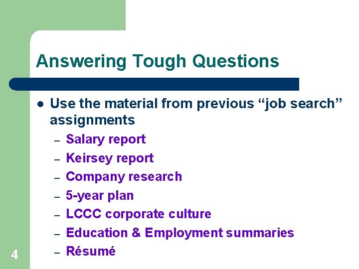 Answering Tough Questions l Use the material from previous “job search” assignments – –